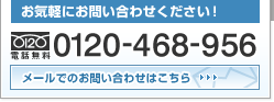 お気軽にお問い合わせください：電話無料0120-468-956