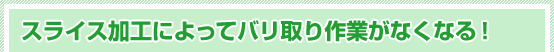 スライス加工によってバリ取り作業がなくなる！